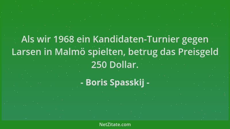 Boris Spasskij - Als wir 1968 ein Kandidaten-Turnier gegen Larsen in Malmö spielten, betrug das Preisgeld 250 Dollar....