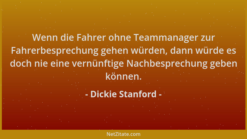 Dickie Stanford - Wenn die Fahrer ohne Teammanager zur Fahrerbesprechung gehen würden, dann würde es doch nie eine vernünft...