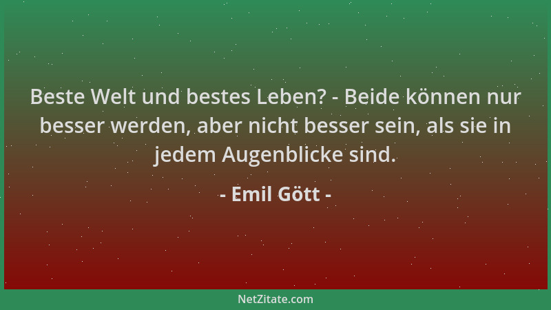 Emil Gött - Beste Welt und bestes Leben? - Beide können nur besser werden, aber nicht besser sein, als sie in jedem Augenbl...