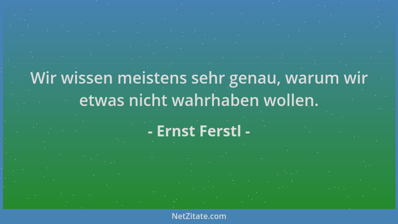 Ernst Ferstl - Wir wissen meistens sehr genau, warum wir etwas nicht wahrhaben wollen....