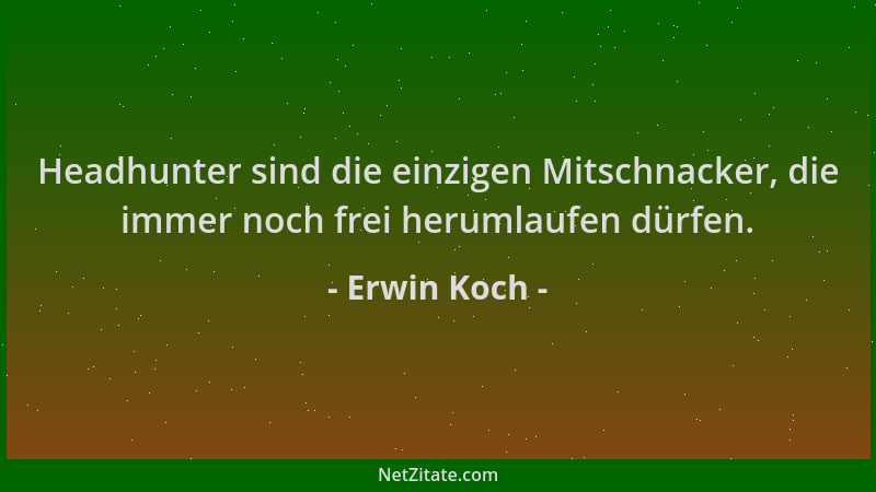 Erwin Koch - Headhunter sind die einzigen Mitschnacker, die immer noch frei herumlaufen dürfen....
