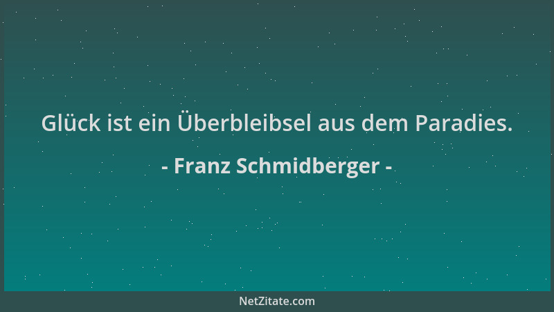 Franz Schmidberger - Glück ist ein Überbleibsel aus dem Paradies....