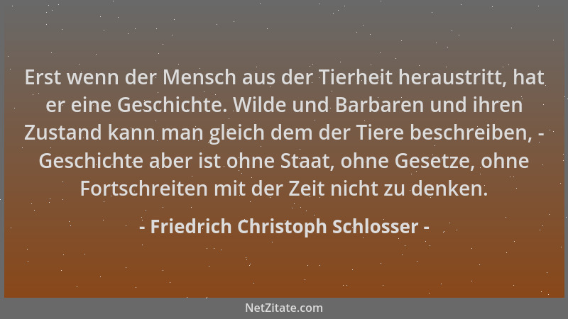 Friedrich Christoph Schlosser - Erst wenn der Mensch aus der Tierheit heraustritt, hat er eine Geschichte. Wilde und Barbar...