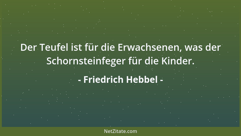 Friedrich Hebbel - Der Teufel ist für die Erwachsenen, was der Schornsteinfeger für die Kinder....