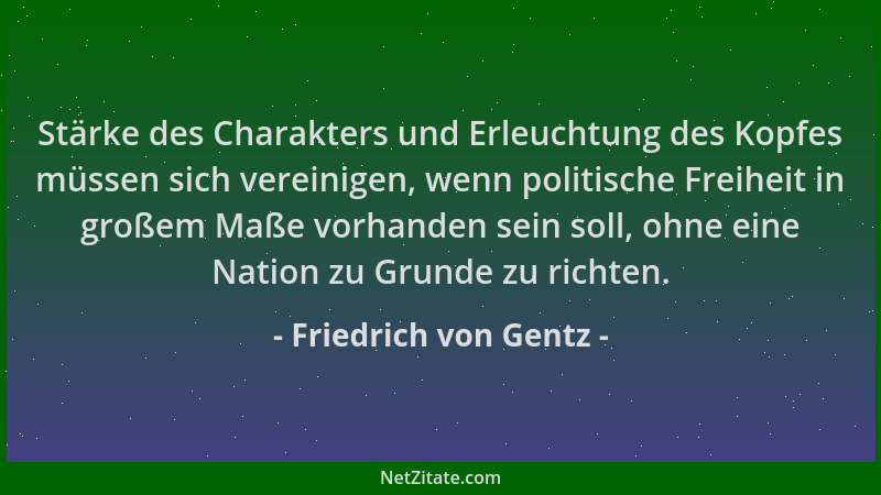 Friedrich von Gentz - Stärke des Charakters und Erleuchtung des Kopfes müssen sich vereinigen, wenn politische Freiheit in...