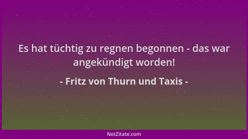 Fritz von Thurn und Taxis - Es hat tüchtig zu regnen begonnen - das war angekündigt worden!...