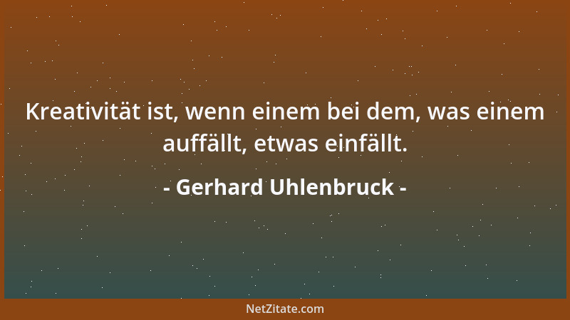 Gerhard Uhlenbruck - Kreativität ist, wenn einem bei dem, was einem auffällt, etwas einfällt....