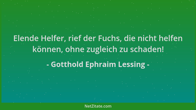 Gotthold Ephraim Lessing - Elende Helfer, rief der Fuchs, die nicht helfen können, ohne zugleich zu schaden!...