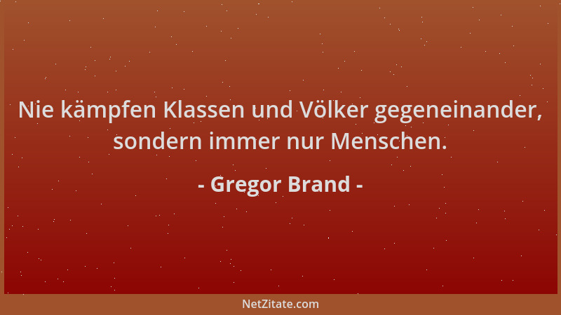 Gregor Brand - Nie kämpfen Klassen und Völker gegeneinander, sondern immer nur Menschen....