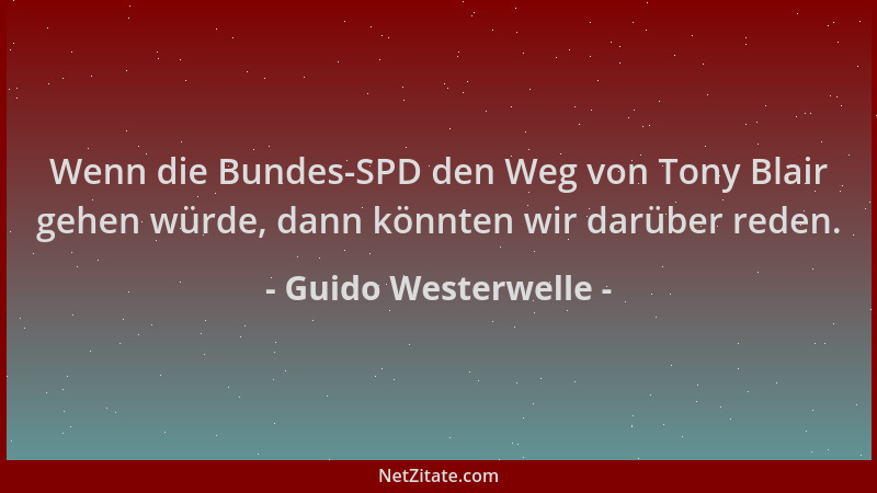 Guido Westerwelle - Wenn die Bundes-SPD den Weg von Tony Blair gehen würde, dann könnten wir darüber reden....