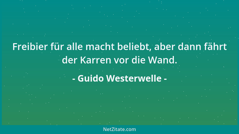 Guido Westerwelle - Freibier für alle macht beliebt, aber dann fährt der Karren vor die Wand....