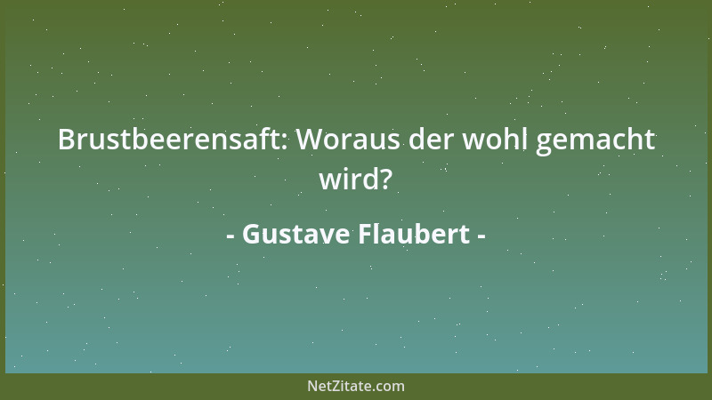 Gustave Flaubert - Brustbeerensaft: Woraus der wohl gemacht wird?...