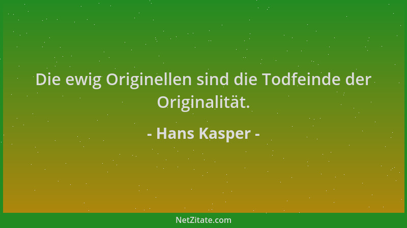 Hans Kasper - Die ewig Originellen sind die Todfeinde der Originalität....