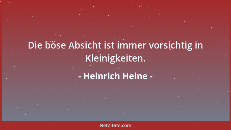 Heinrich Heine - Die böse Absicht ist immer vorsichtig in Kleinigkeiten....