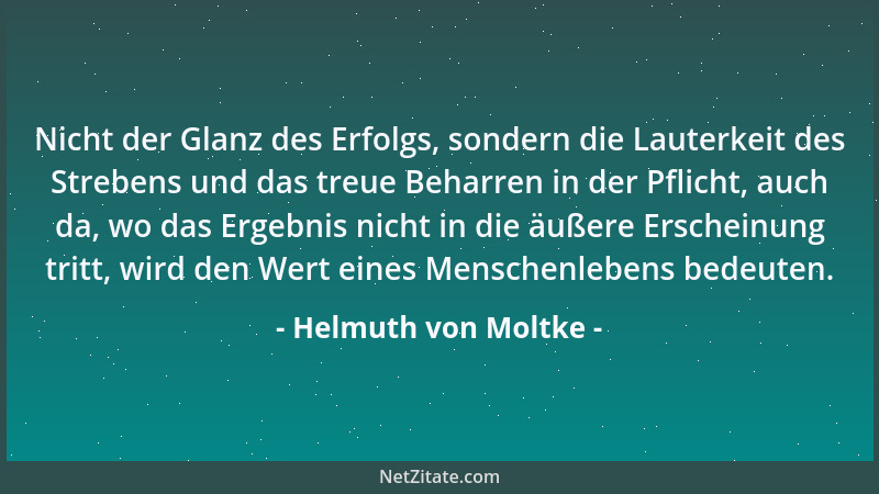 Helmuth von Moltke - Nicht der Glanz des Erfolgs, sondern die Lauterkeit des Strebens und das treue Beharren in der Pflicht...