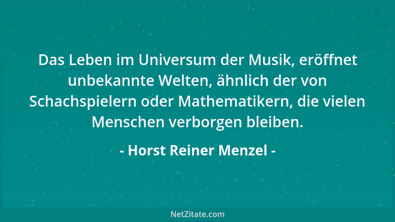 Horst Reiner Menzel - Das Leben im Universum der Musik, eröffnet unbekannte Welten, ähnlich der von Schachspielern oder Mat...