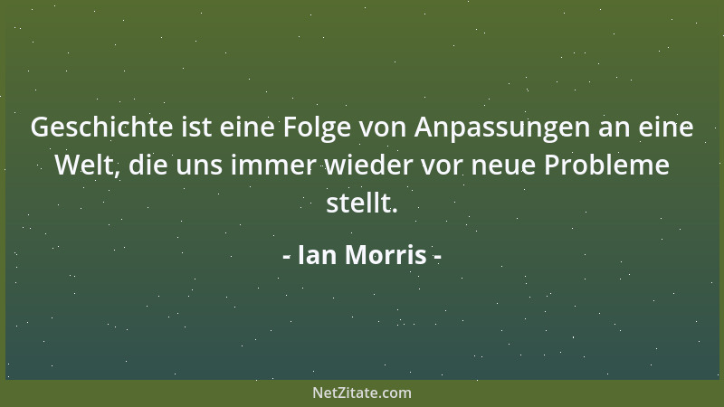 Ian Morris - Geschichte ist eine Folge von Anpassungen an eine Welt, die uns immer wieder vor neue Probleme stellt....
