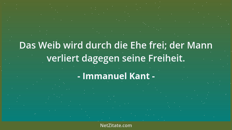 Immanuel Kant - Das Weib wird durch die Ehe frei; der Mann verliert dagegen seine Freiheit....