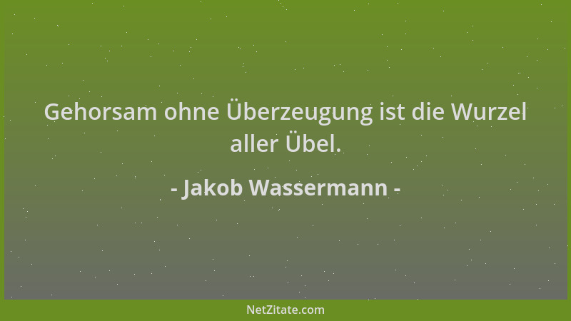 Jakob Wassermann - Gehorsam ohne Überzeugung ist die Wurzel aller Übel....