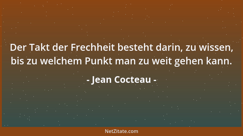 Jean Cocteau - Der Takt der Frechheit besteht darin, zu wissen, bis zu welchem Punkt man zu weit gehen kann....