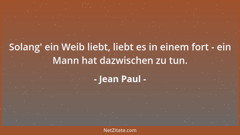 Jean Paul - Solang ' ein Weib liebt, liebt es in einem fort - ein Mann hat dazwischen zu tun....
