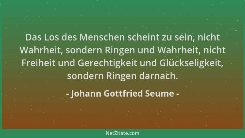 Johann Gottfried Seume - Das Los des Menschen scheint zu sein, nicht Wahrheit, sondern Ringen und Wahrheit, nicht Freiheit...