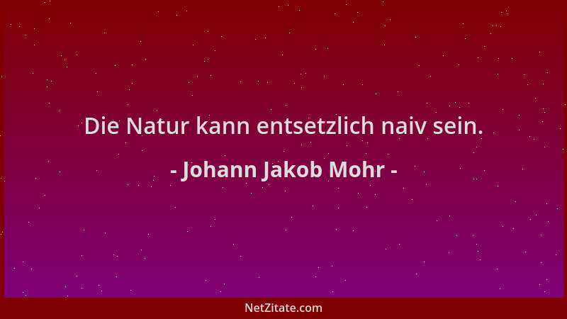 Johann Jakob Mohr - Die Natur kann entsetzlich naiv sein....