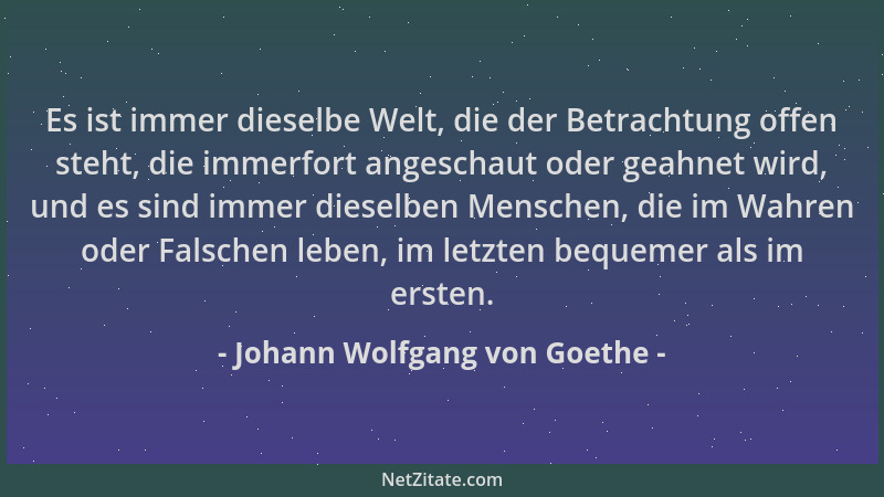 Johann Wolfgang von Goethe - Es ist immer dieselbe Welt, die der Betrachtung offen steht, die immerfort angeschaut oder gea...