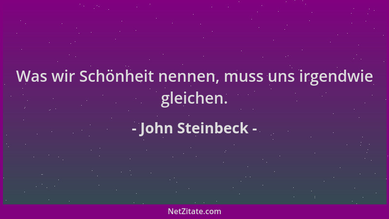 John Steinbeck - Was wir Schönheit nennen, muss uns irgendwie gleichen....