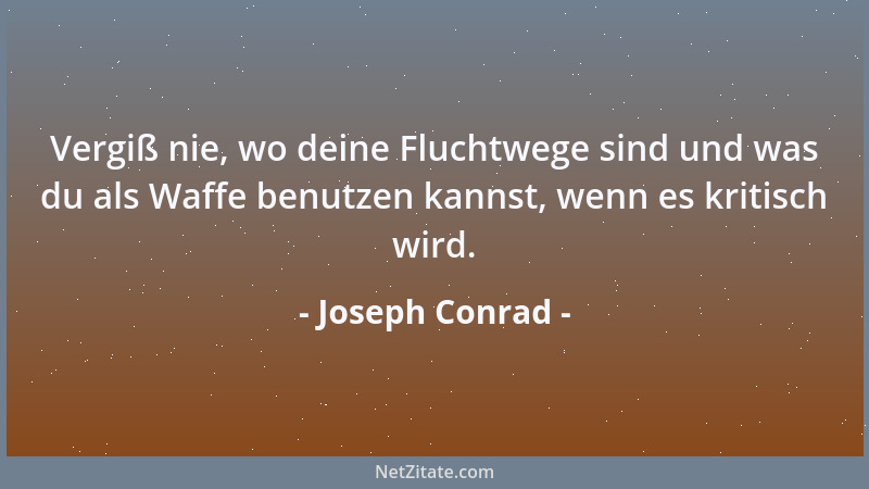 Joseph Conrad - Vergiß nie, wo deine Fluchtwege sind und was du als Waffe benutzen kannst, wenn es kritisch wird....