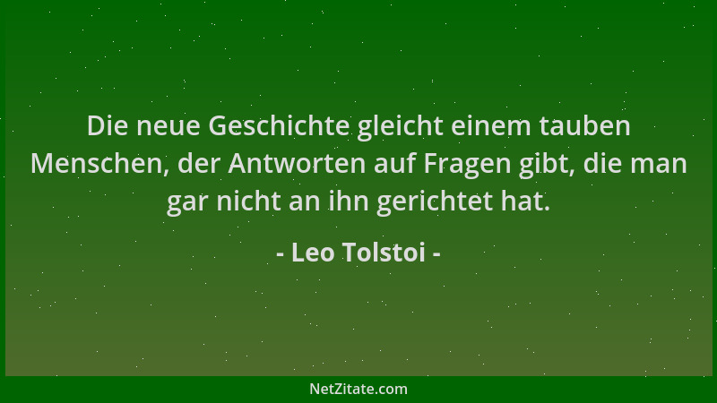 Leo Tolstoi - Die neue Geschichte gleicht einem tauben Menschen, der Antworten auf Fragen gibt, die man gar nicht an ihn ge...
