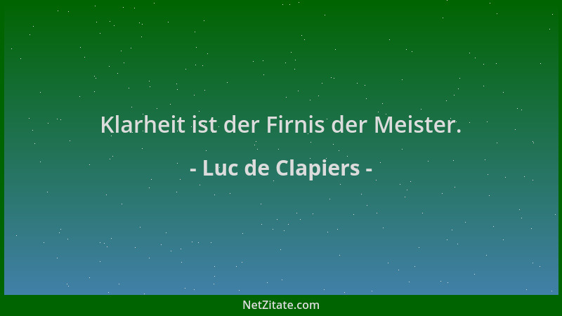 Luc de Clapiers - Klarheit ist der Firnis der Meister....