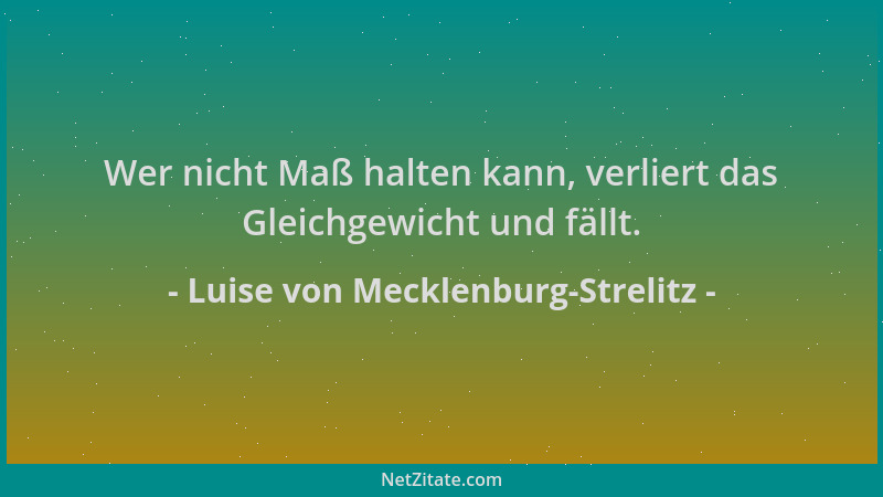 Luise von Mecklenburg-Strelitz - Wer nicht Maß halten kann, verliert das Gleichgewicht und fällt....