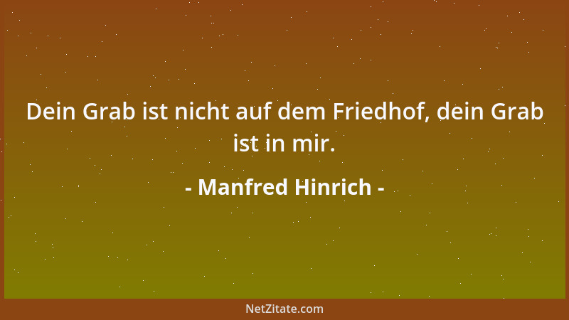 Manfred Hinrich - Dein Grab ist nicht auf dem Friedhof, dein Grab ist in mir....