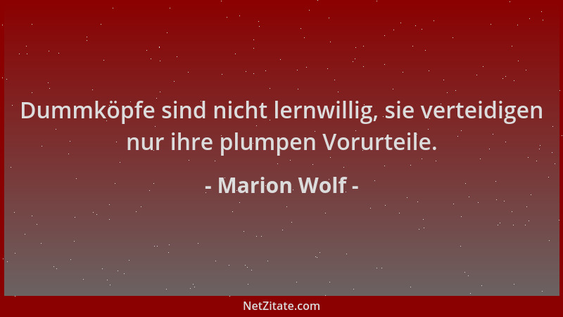 Marion Wolf - Dummköpfe sind nicht lernwillig, sie verteidigen nur ihre plumpen Vorurteile....