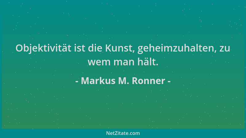 Markus M. Ronner - Objektivität ist die Kunst, geheimzuhalten, zu wem man hält....