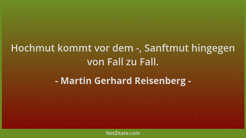 Martin Gerhard Reisenberg - Hochmut kommt vor dem -, Sanftmut hingegen von Fall zu Fall....