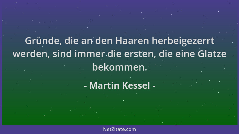 Martin Kessel - Gründe, die an den Haaren herbeigezerrt werden, sind immer die ersten, die eine Glatze bekommen....