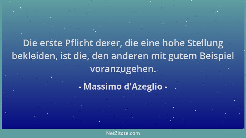 Massimo d'Azeglio - Die erste Pflicht derer, die eine hohe Stellung bekleiden, ist die, den anderen mit gutem Beispiel...
