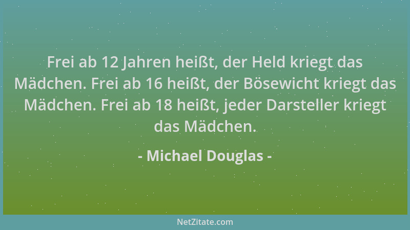Michael Douglas - Frei ab 12 Jahren heißt, der Held kriegt das Mädchen. Frei ab 16 heißt, der Bösewicht kriegt das Mädchen....