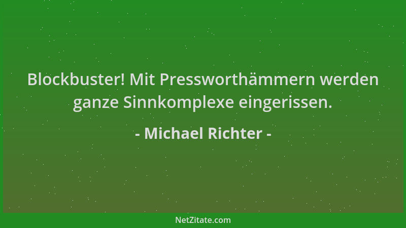 Michael Richter - Blockbuster! Mit Pressworthämmern werden ganze Sinnkomplexe eingerissen....