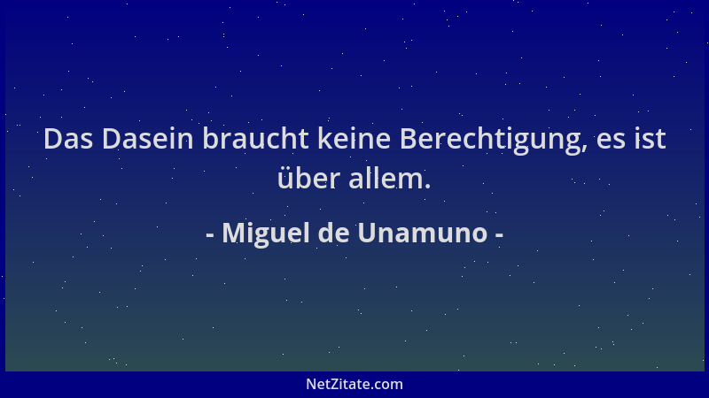 Miguel de Unamuno - Das Dasein braucht keine Berechtigung, es ist über allem....
