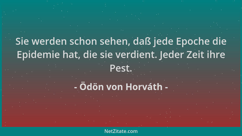 Ödön von Horváth - Sie werden schon sehen, daß jede Epoche die Epidemie hat, die sie verdient. Jeder Zeit ihre Pest....