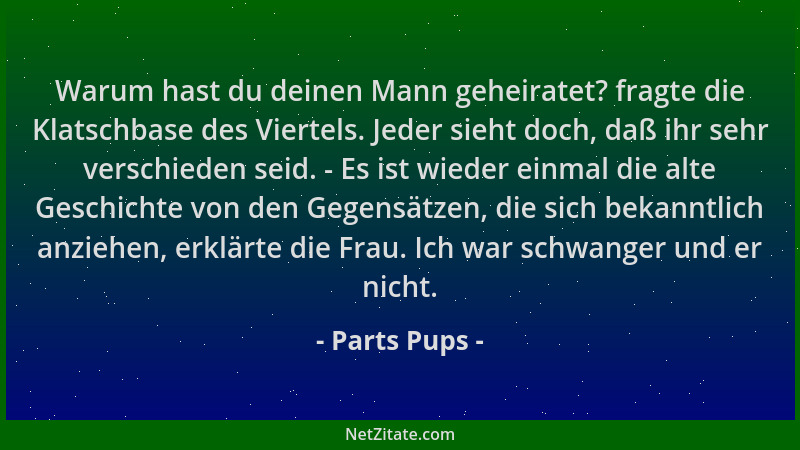 Parts Pups - Warum hast du deinen Mann geheiratet? fragte die Klatschbase des Viertels. Jeder sieht doch, daß ihr sehr vers...