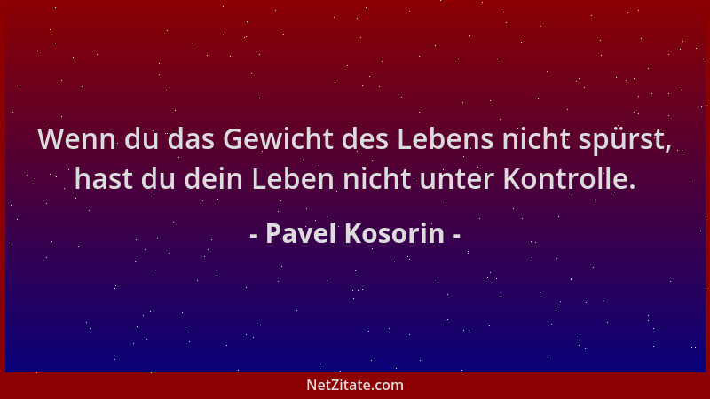 Pavel Kosorin - Wenn du das Gewicht des Lebens nicht spürst, hast du dein Leben nicht unter Kontrolle....