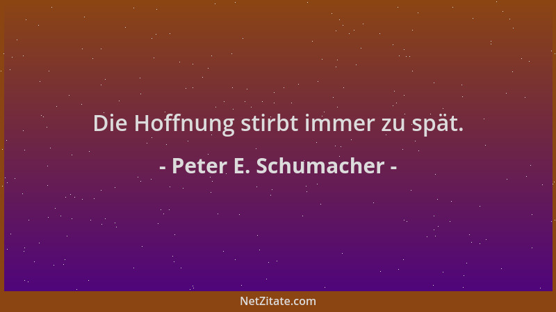 Peter E. Schumacher - Die Hoffnung stirbt immer zu spät....