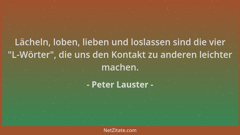 Peter Lauster - Lächeln, loben, lieben und loslassen sind die vier  "L-Wörter ", die uns den Kontakt zu anderen leichter mach...