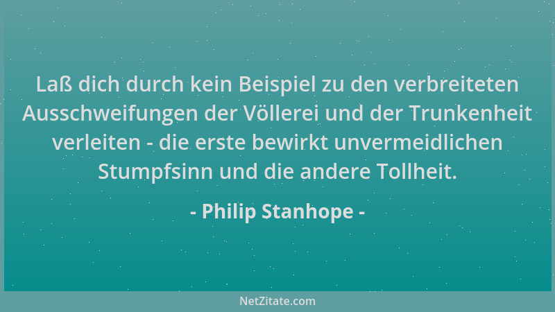 Philip Stanhope - Laß dich durch kein Beispiel zu den verbreiteten Ausschweifungen der Völlerei und der Trunkenheit verleit...