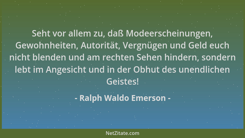 Ralph Waldo Emerson - Seht vor allem zu, daß Modeerscheinungen, Gewohnheiten, Autorität, Vergnügen und Geld euch nicht blen...