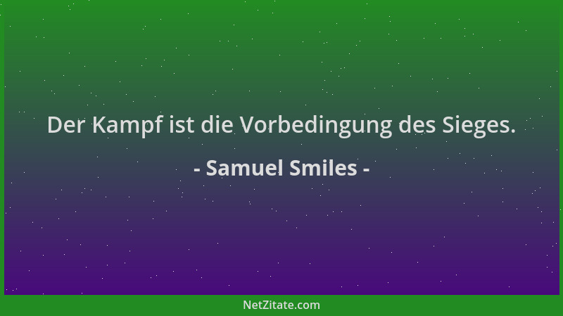 Samuel Smiles - Der Kampf ist die Vorbedingung des Sieges....